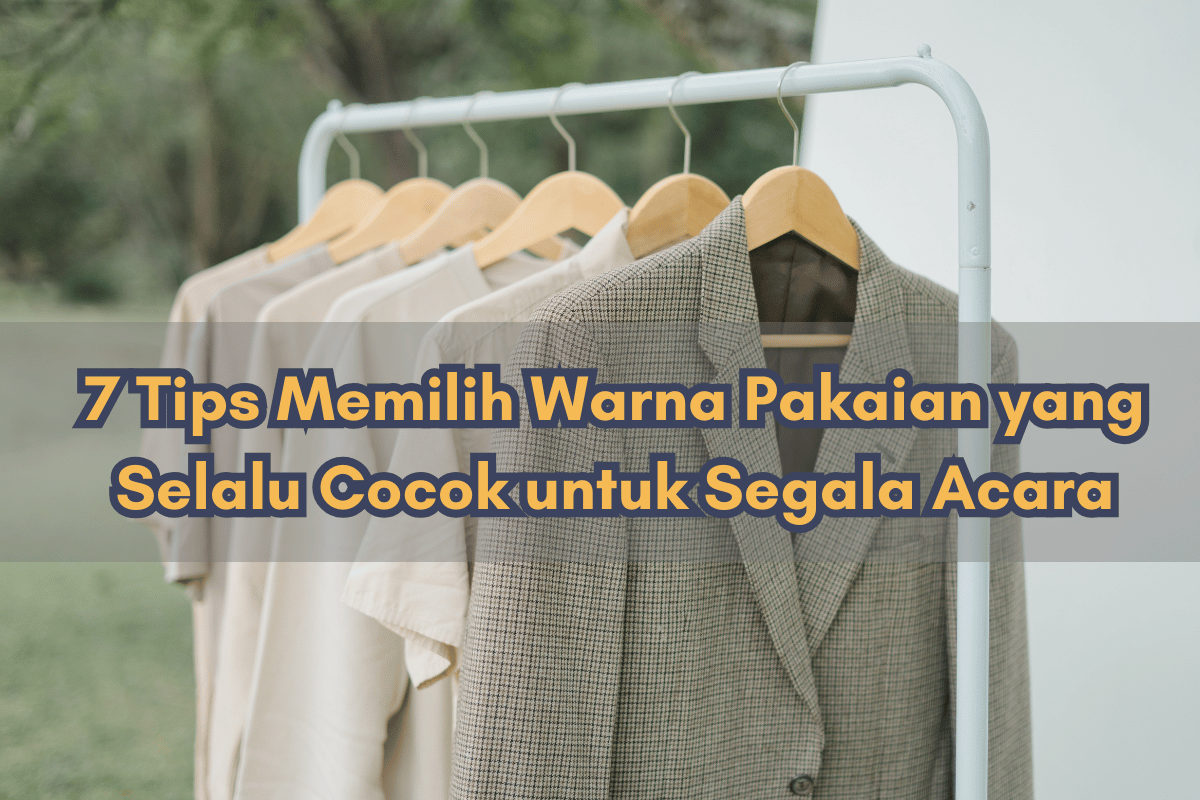 7 Tips Memilih Warna Pakaian yang Selalu Cocok untuk Segala Acara