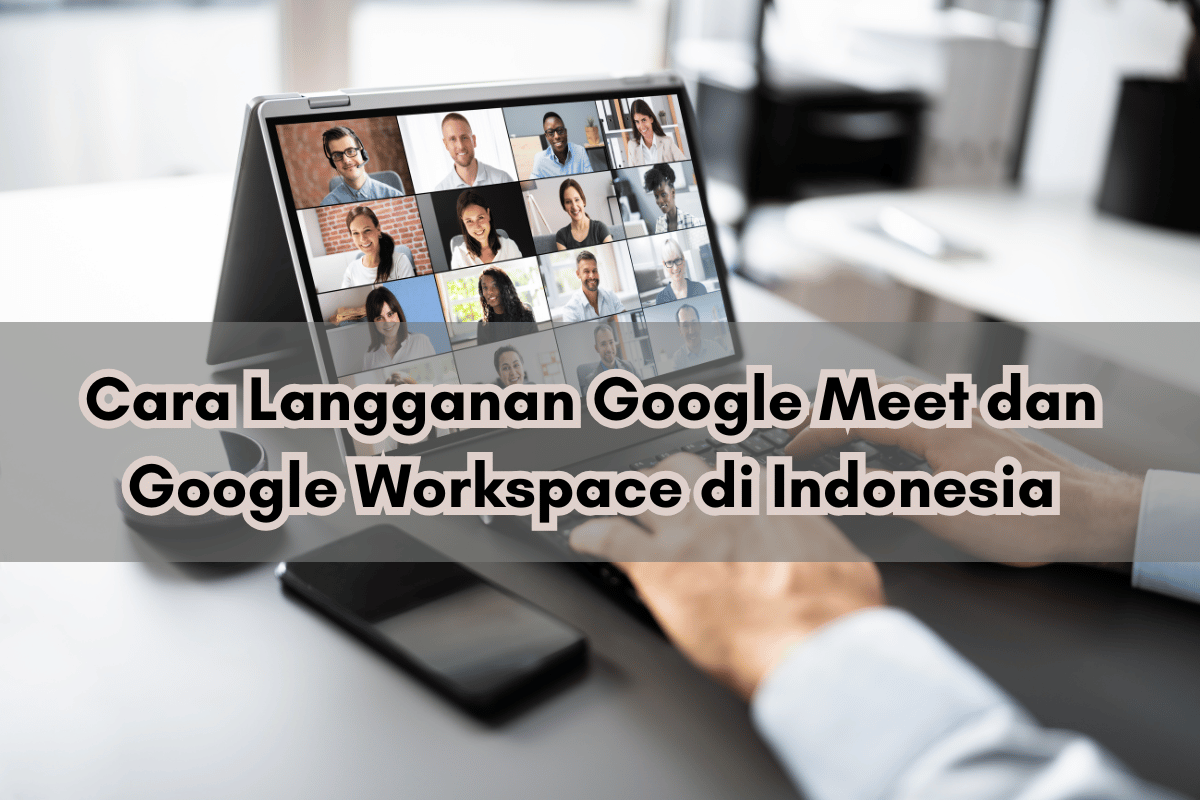 Cara Langganan Google Meet dan Google Workspace di Indonesia