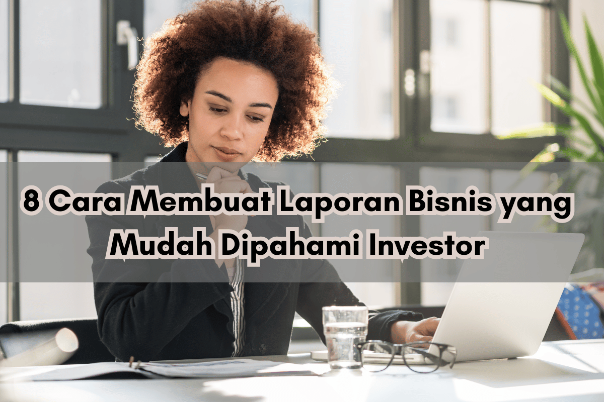 8 Cara Membuat Laporan Bisnis yang Mudah Dipahami Investor