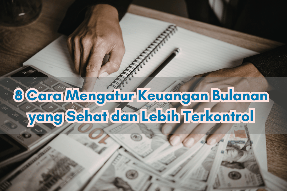8 Cara Mengatur Keuangan Bulanan yang Sehat dan Lebih Terkontrol